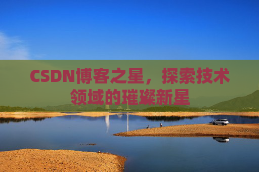 CSDN博客之星，探索技术领域的璀璨新星